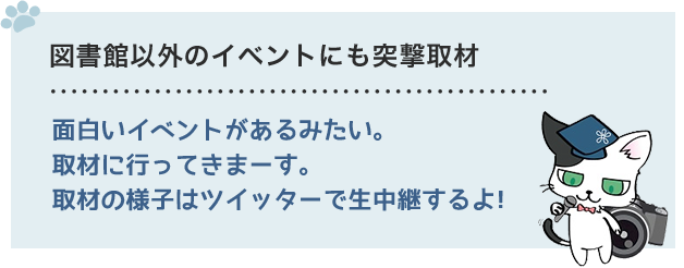 図書館以外のイベントにも突撃取材　面白いイベントがあるみたい。取材に行ってきまーす。取材の様子はツイッターで生中継するよ！